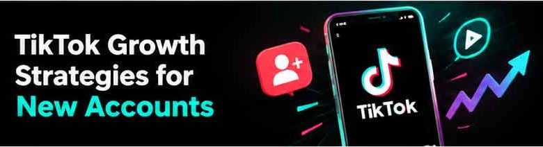 TikTok Growth Strategies for New Accounts